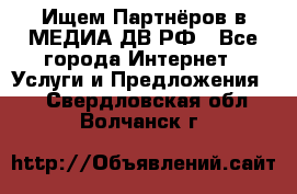 Ищем Партнёров в МЕДИА-ДВ.РФ - Все города Интернет » Услуги и Предложения   . Свердловская обл.,Волчанск г.